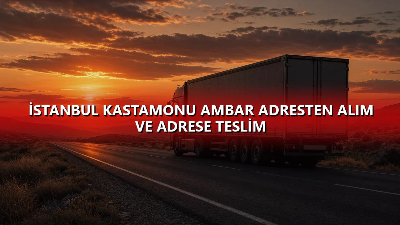 İstanbul Kastamonu Ambar Adresten Alım ve Adrese Teslim